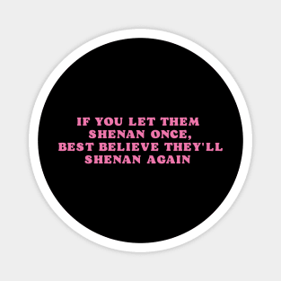 If You Let Them Shenan Once, best believe they'll shenan again Magnet